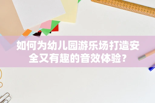 如何为幼儿园游乐场打造安全又有趣的音效体验？