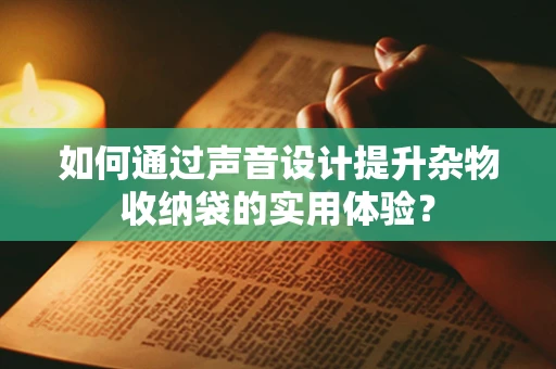 如何通过声音设计提升杂物收纳袋的实用体验？