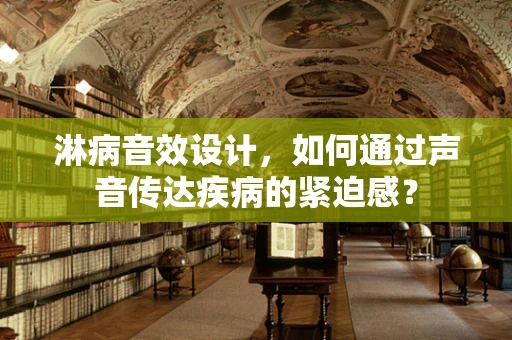 淋病音效设计，如何通过声音传达疾病的紧迫感？