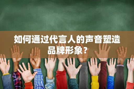如何通过代言人的声音塑造品牌形象？