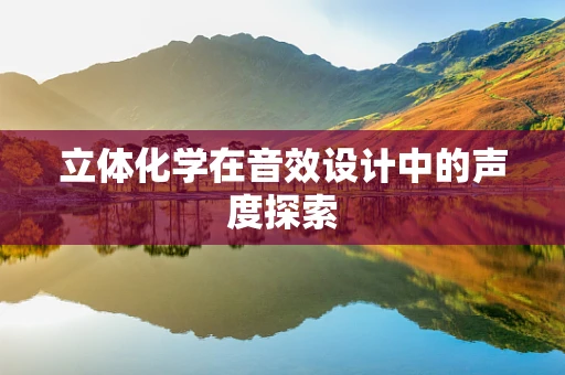 立体化学在音效设计中的声度探索