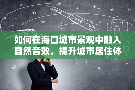 如何在海口城市景观中融入自然音效，提升城市居住体验？