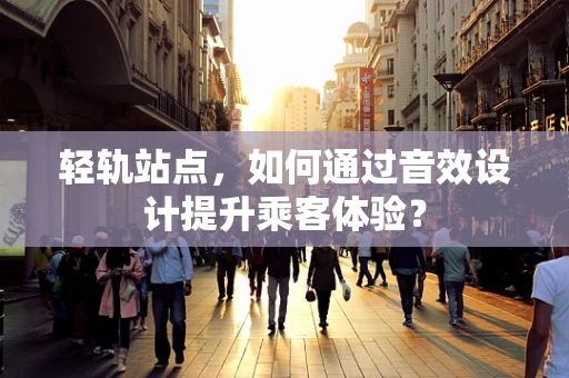 轻轨站点，如何通过音效设计提升乘客体验？