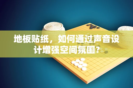 地板贴纸，如何通过声音设计增强空间氛围？