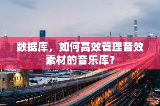 数据库，如何高效管理音效素材的音乐库？