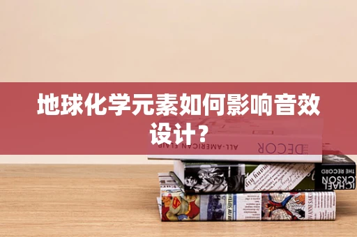 地球化学元素如何影响音效设计？