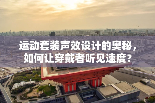 运动套装声效设计的奥秘，如何让穿戴者听见速度？