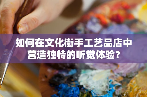 如何在文化街手工艺品店中营造独特的听觉体验？