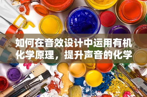 如何在音效设计中运用有机化学原理，提升声音的化学反应？