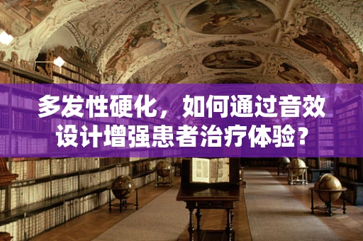 多发性硬化，如何通过音效设计增强患者治疗体验？