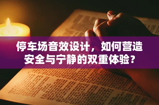 停车场音效设计，如何营造安全与宁静的双重体验？
