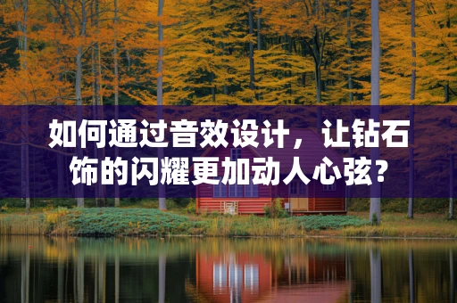 如何通过音效设计，让钻石饰的闪耀更加动人心弦？
