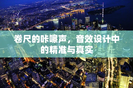 卷尺的咔嚓声，音效设计中的精准与真实