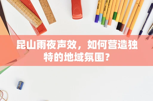 昆山雨夜声效，如何营造独特的地域氛围？