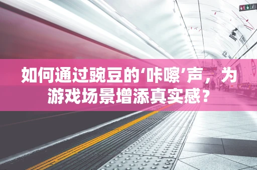 如何通过豌豆的‘咔嚓’声，为游戏场景增添真实感？