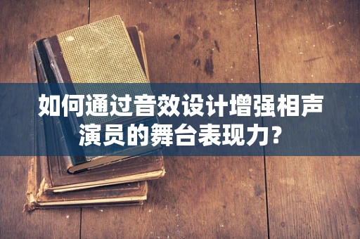 如何通过音效设计增强相声演员的舞台表现力？