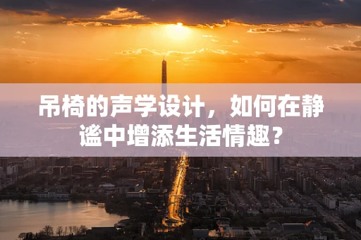 吊椅的声学设计，如何在静谧中增添生活情趣？