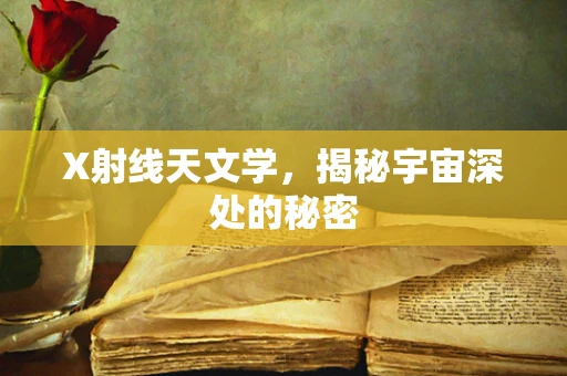 X射线天文学，揭秘宇宙深处的秘密