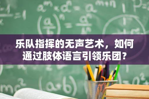 乐队指挥的无声艺术，如何通过肢体语言引领乐团？