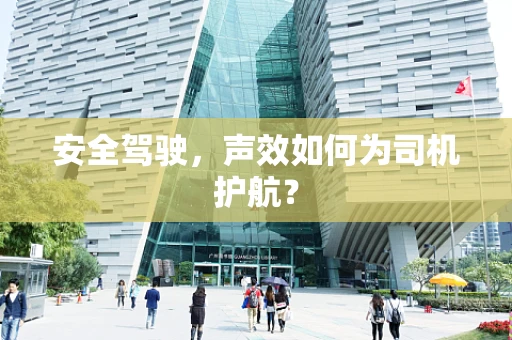 安全驾驶，声效如何为司机护航？