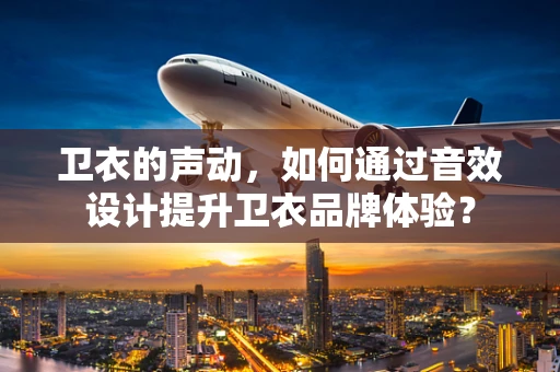 卫衣的声动，如何通过音效设计提升卫衣品牌体验？