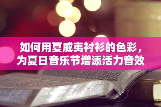 如何用夏威夷衬衫的色彩，为夏日音乐节增添活力音效？