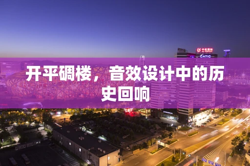 开平碉楼，音效设计中的历史回响