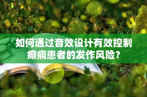 如何通过音效设计有效控制癫痫患者的发作风险？