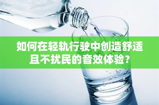 如何在轻轨行驶中创造舒适且不扰民的音效体验？