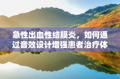 急性出血性结膜炎，如何通过音效设计增强患者治疗体验？