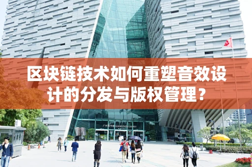 区块链技术如何重塑音效设计的分发与版权管理？