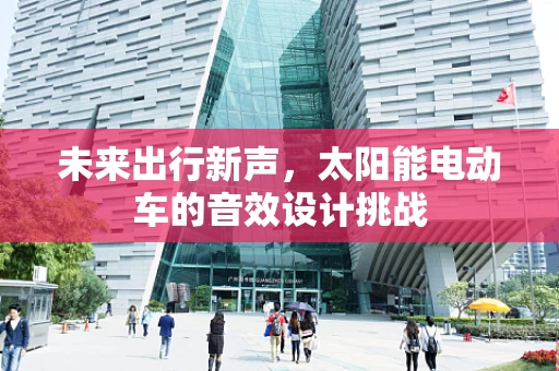 未来出行新声，太阳能电动车的音效设计挑战