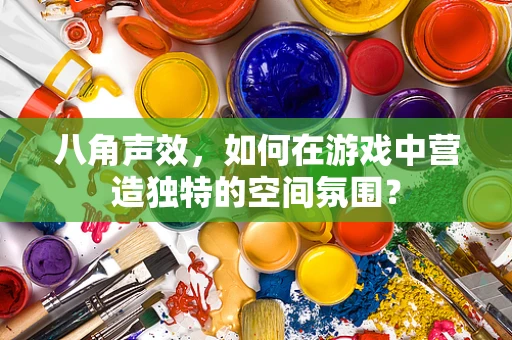 八角声效，如何在游戏中营造独特的空间氛围？
