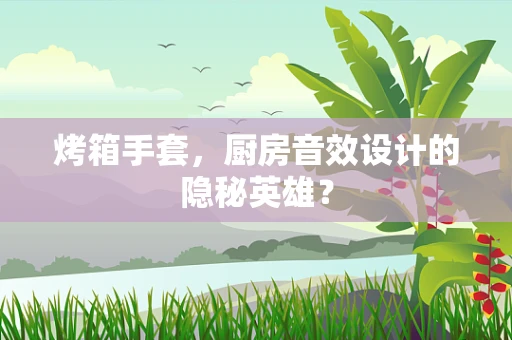 烤箱手套，厨房音效设计的隐秘英雄？