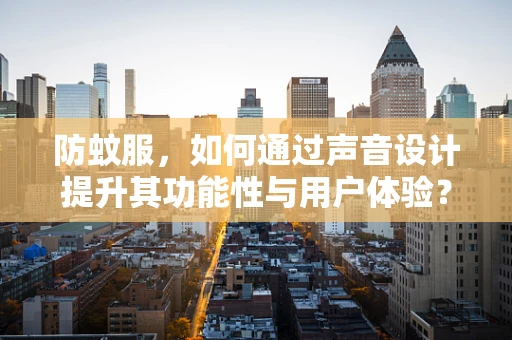 防蚊服，如何通过声音设计提升其功能性与用户体验？