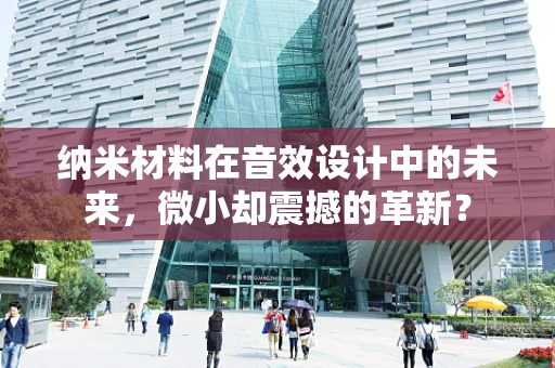 纳米材料在音效设计中的未来，微小却震撼的革新？