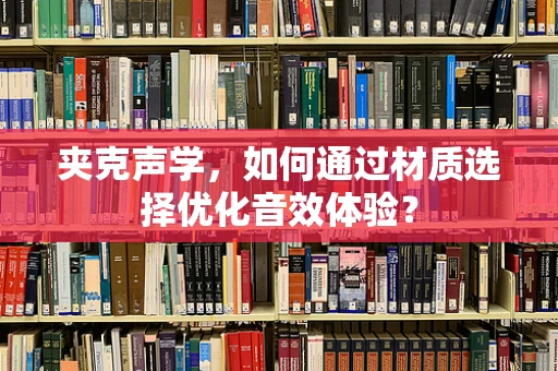 夹克声学，如何通过材质选择优化音效体验？