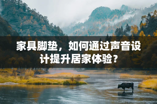 家具脚垫，如何通过声音设计提升居家体验？