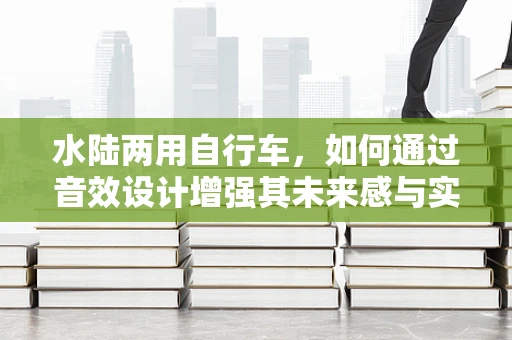 水陆两用自行车，如何通过音效设计增强其未来感与实用性？