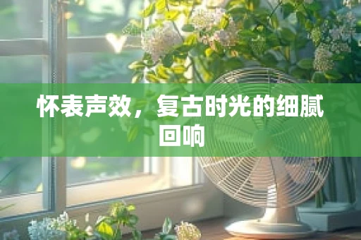 怀表声效，复古时光的细腻回响