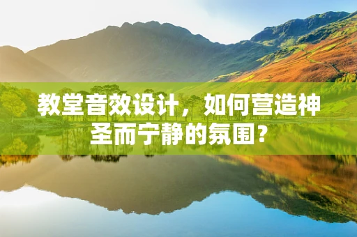 教堂音效设计，如何营造神圣而宁静的氛围？