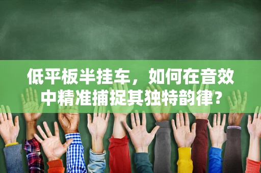 低平板半挂车，如何在音效中精准捕捉其独特韵律？
