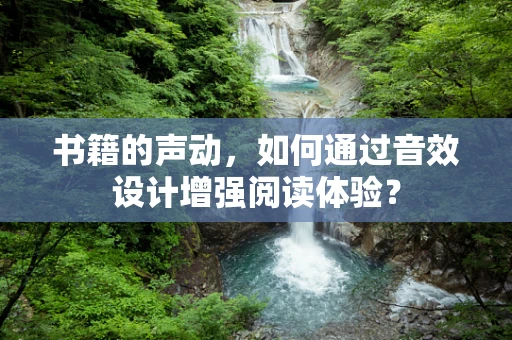 书籍的声动，如何通过音效设计增强阅读体验？