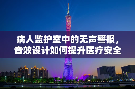 病人监护室中的无声警报，音效设计如何提升医疗安全？