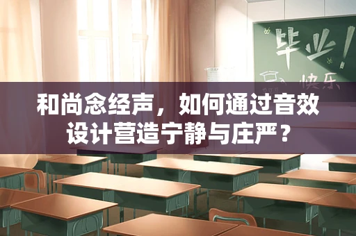 和尚念经声，如何通过音效设计营造宁静与庄严？
