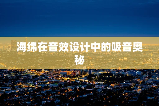 海绵在音效设计中的吸音奥秘