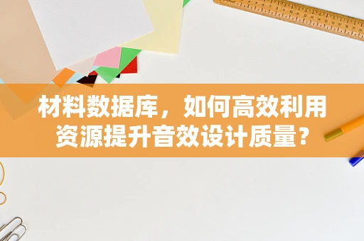 材料数据库，如何高效利用资源提升音效设计质量？