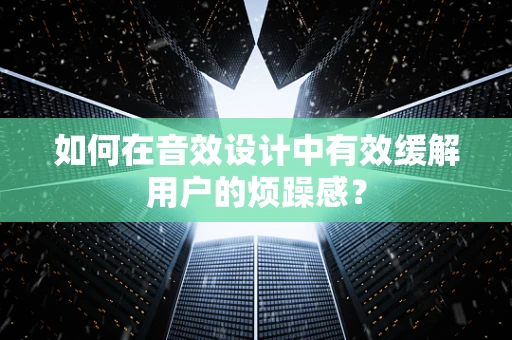 如何在音效设计中有效缓解用户的烦躁感？