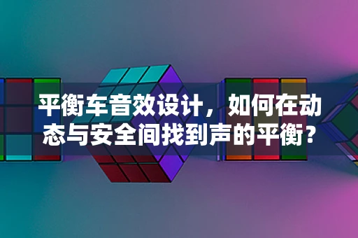 平衡车音效设计，如何在动态与安全间找到声的平衡？