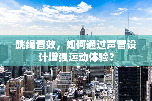跳绳音效，如何通过声音设计增强运动体验？